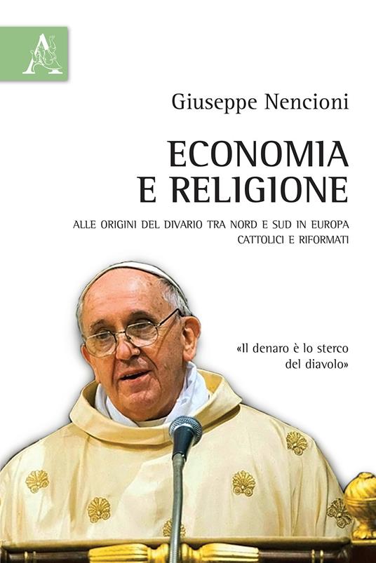 Economia e religione. Alle origini del divario tra Nord e Sud in Europa. Cattolici e Riformati - Giuseppe Nencioni - copertina