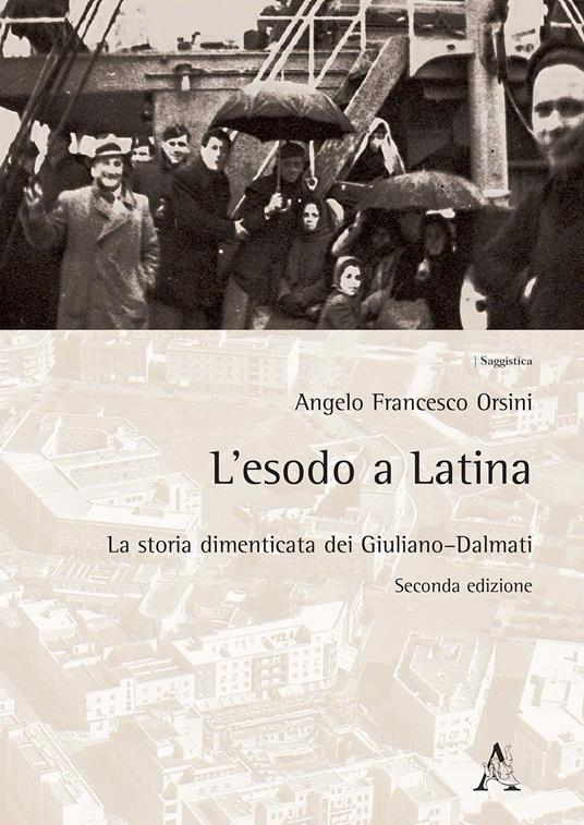 L'esodo a Latina. La storia dimenticata dei giuliano-dalmati - Angelo Francesco Orsini - copertina