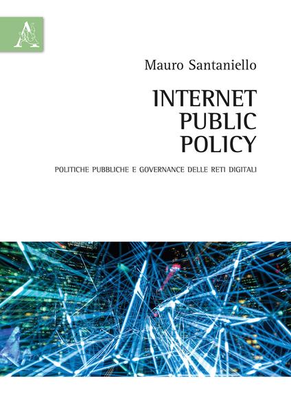 Internet Public Policy. Politiche pubbliche e governance delle reti digitali - Mauro Santaniello - copertina