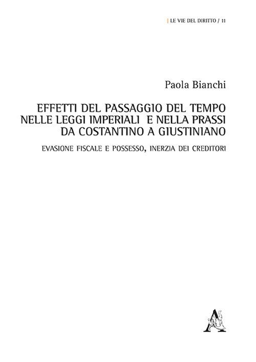 Effetti del passaggio del tempo nelle leggi imperiali e nella prassi da Costantino a Giustiniano. Evasione fiscale e possesso, inerzia dei creditori - Paola Bianchi - copertina