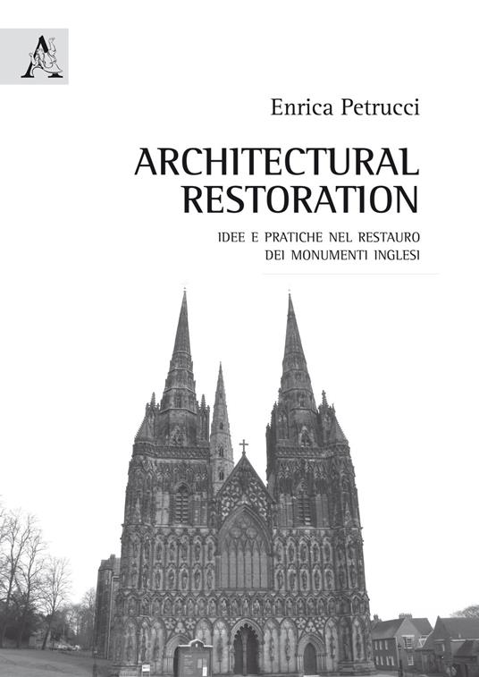 Architectural Restoration. Idee e pratiche nel restauro dei monumenti inglesi - Enrica Petrucci - copertina