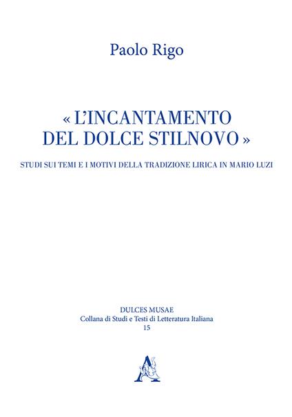 L' incantamento del dolce stilnovo. Studi sui temi e i motivi della tradizione lirica in Mario Luzi - Paolo Rigo - copertina
