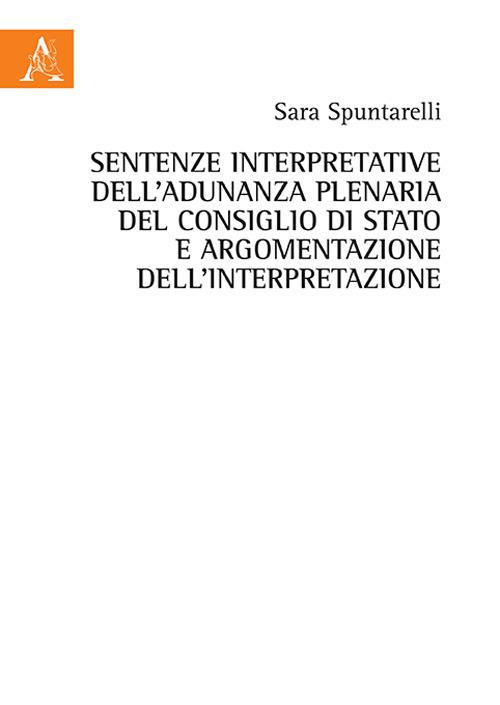 Sentenze interpretative dell'Adunanza Plenaria del Consiglio di Stato e argomentazione dell'interpretazione - Sara Spuntarelli - copertina