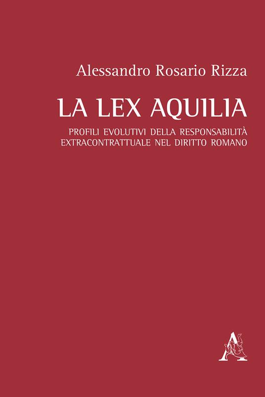 La lex Aquilia. Profili evolutivi della responsabilità extracontrattuale nel diritto romano - Alessandro Rosario Rizza - copertina