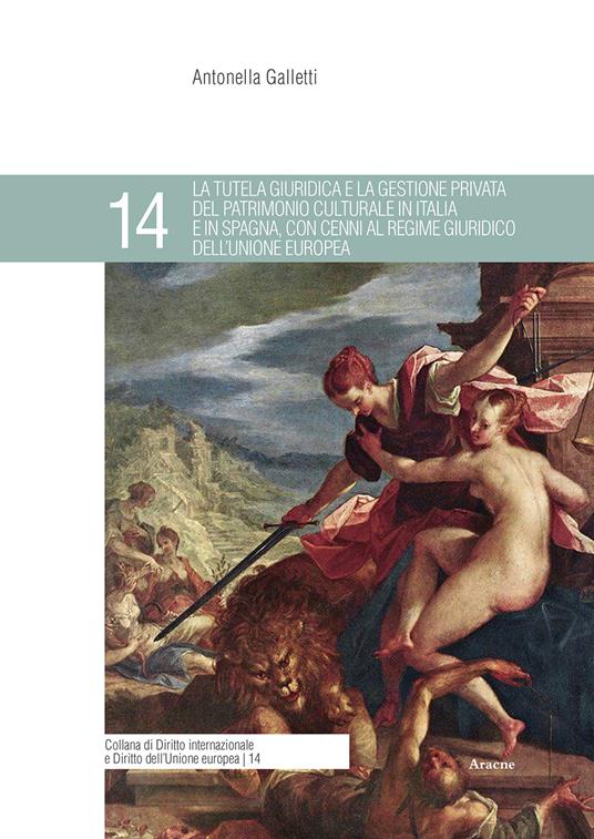 La tutela giuridica e la gestione privata del patrimonio culturale in Italia e in Spagna, con cenni al regime giuridico dell'Unione Europea - Antonella Galletti - copertina