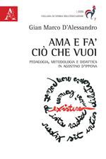 Ama e fa' ciò che vuoi. Pedagogia, metodologia e didattica in Agostino d'Ippona