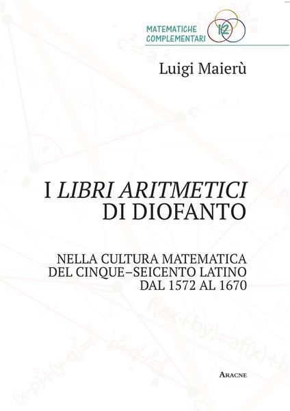 I libri aritmetici di Diofanto nella cultura matematica del Cinque-Seicento latino dal 1572 al 1670 - Luigi Maierù - copertina