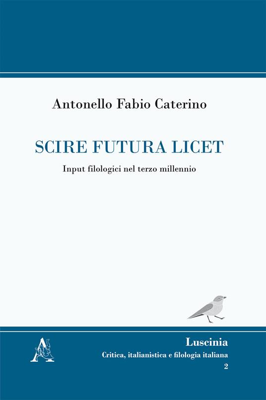 Scire futura licet. Input filologici nel terzo millennio - Antonello Fabio Caterino - copertina