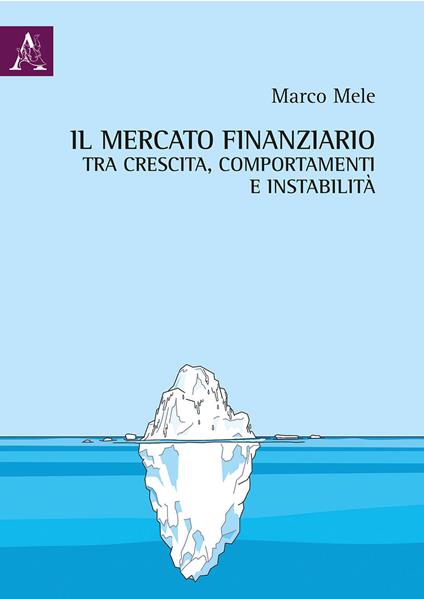 Il mercato finanziario tra crescita, comportamenti e instabilità - Marco Mele - copertina