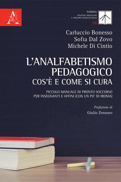 L'analfabetismo pedagogico: cos'è e come si cura. Piccolo manuale di pronto soccorso per insegnanti e affini (con un po' di ironia) - Carluccio Bonesso,Sofia Dal Zovo,Michele Di Cintio - copertina