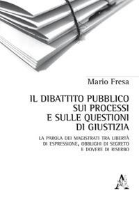 Il dibattito pubblico sui processi e sulle questioni di giustizia. La parola dei magistrati tra libertà di espressione, obblighi di segreto e dovere di riserbo - Mario Fresa - copertina