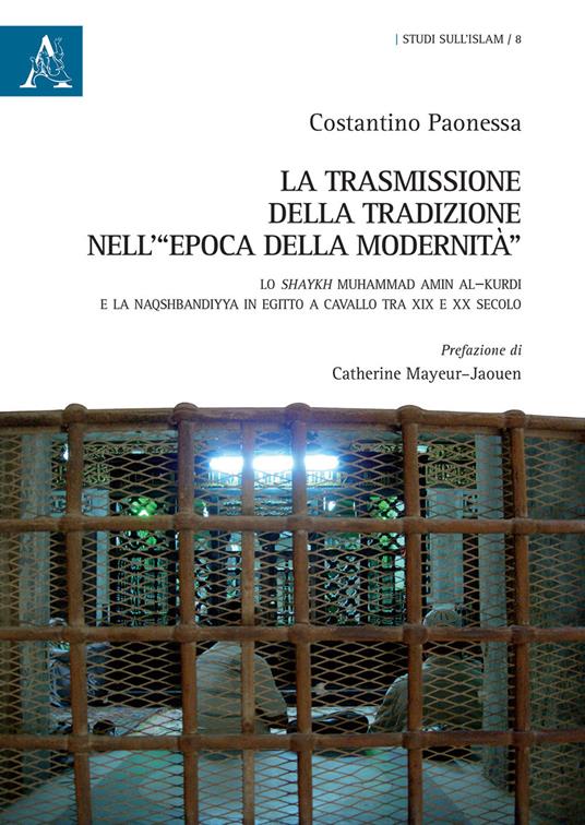 La trasmissione della tradizione nell'«epoca della modernità». Lo shaykh Muhammad Amin al-Kurdi e la Naqshbandiyya in Egitto a cavallo tra XIX e XX secolo - Costantino Paonessa - copertina