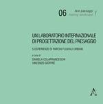 Un laboratorio internazionale di progettazione del paesaggio. 5 esperienze di parchi fluviali urbani
