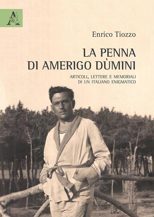 La penna di Amerigo Dùmini. Articoli, lettere e memoriali di un italiano enigmatico - Enrico Tiozzo - copertina