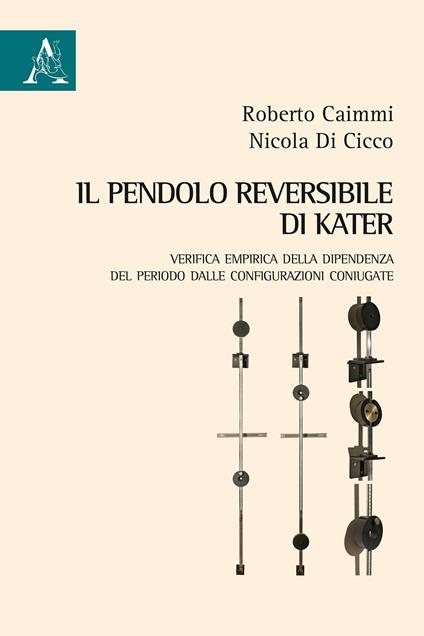 Il pendolo reversibile di Kater. Verifica empirica della dipendenza del periodo dalle configurazioni coniugate - Roberto Caimmi,Nicola Di Cicco - copertina
