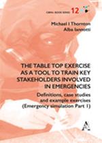 The table top exercise as a tool to train key stakeholders involved in emergencies. Definitions, case studies and example exercises. Vol. 1: Emergency simulation.