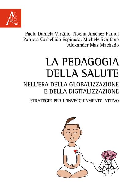 La pedagogia della salute nell'era della globalizzazione e della digitalizzazione. Strategie per l'invecchiamento attivo - Paola Daniela Virgilio,Michele Schifano,Alexander Maz Machado - copertina