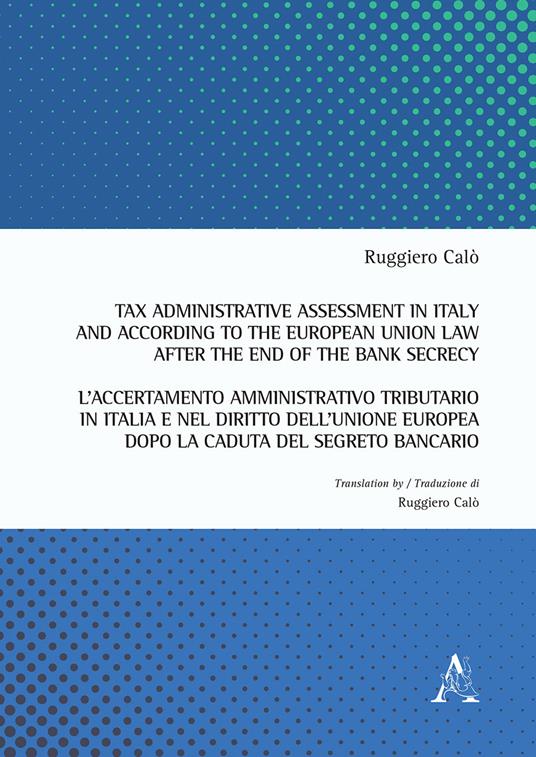 Tax administrative assessment in Italy and according to the European Union law after the end of the bank secrecy-L'accertamento amministrativo tributario in Italia. Ediz. bilingue - Ruggiero Calò - copertina