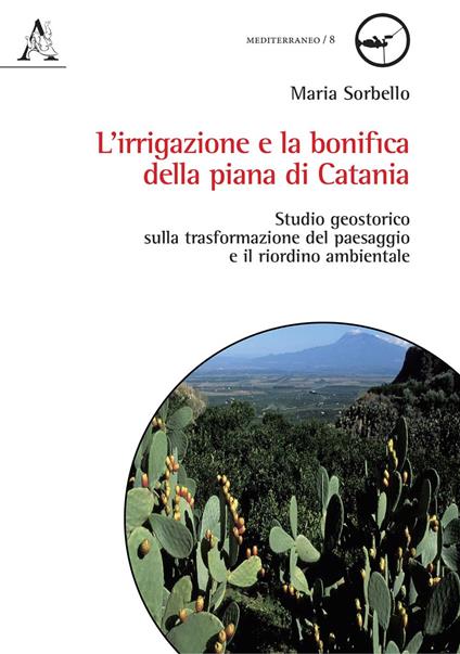 L'irrigazione e la bonifica della piana di Catania. Studio geostorico sulla trasformazione del paesaggio e il riordino ambientale - Maria Sorbello - copertina