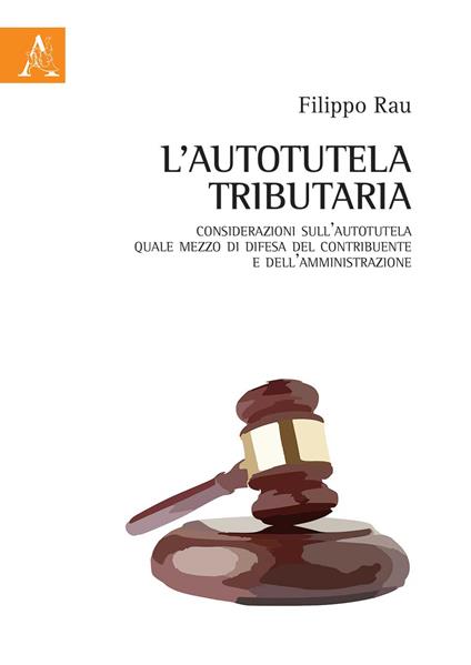 L'autotutela tributaria. Considerazioni sull'autotutela quale mezzo di difesa del contribuente e dell'amministrazione - Filippo Rau - copertina