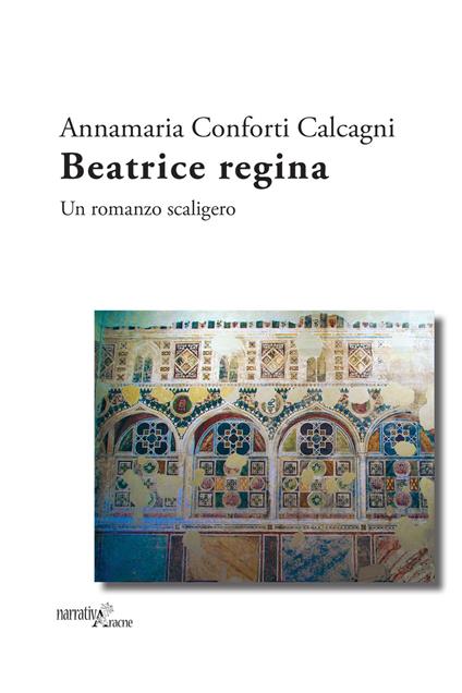 Beatrice regina. Un romanzo scaligero - Annamaria Conforti Calcagni - copertina