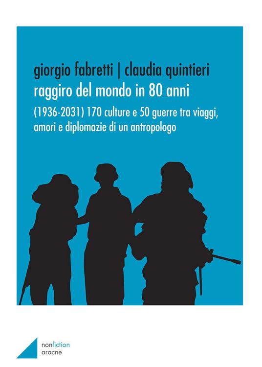 Raggiro del mondo in 80 anni. (1936-2031). 170 culture e 50 guerre tra viaggi, amori e diplomazie di un antropologo - Giorgio Fabretti,Claudia Quintieri - copertina