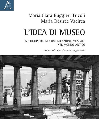 L' idea di museo. Archetipi della comunicazione museale nel mondo antico - M. Clara Ruggieri Tricoli,M. Désirée Vacirca - copertina