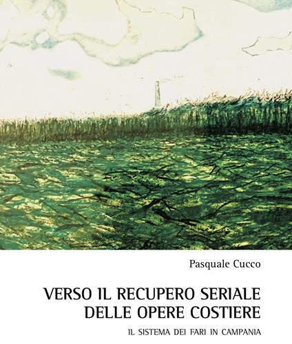 Verso il recupero seriale delle opere costiere. Il sistema dei fari in Campania - Pasquale Cucco - copertina