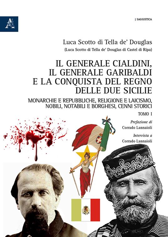 Il generale Cialdini, il generale Garibaldi e la conquista del Regno delle Due Sicilie. Monarchie e repubbliche, religione e laicismo, nobili, notabili e borghesi, cenni storici. Vol. 1 - Luca Scotto di Tella de'Douglas - copertina