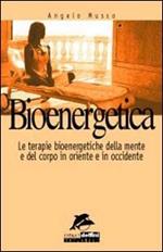 Bioenergetica. Le terapie bioenergetiche della mente e del corpo in Oriente e in Occidente
