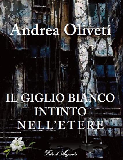 Il giglio bianco intinto nell'etere - Andrea Oliveti - ebook