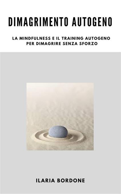 Dimagrimento Autogeno, la Mindfulness e il Training Autogeno per dimagrire senza sforzo - Ilaria Bordone - ebook