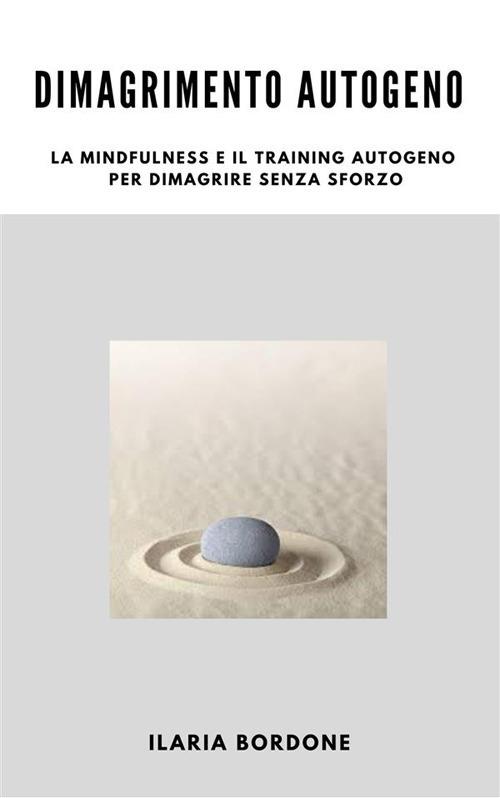 Dimagrimento Autogeno, la Mindfulness e il Training Autogeno per dimagrire senza sforzo - Ilaria Bordone - ebook