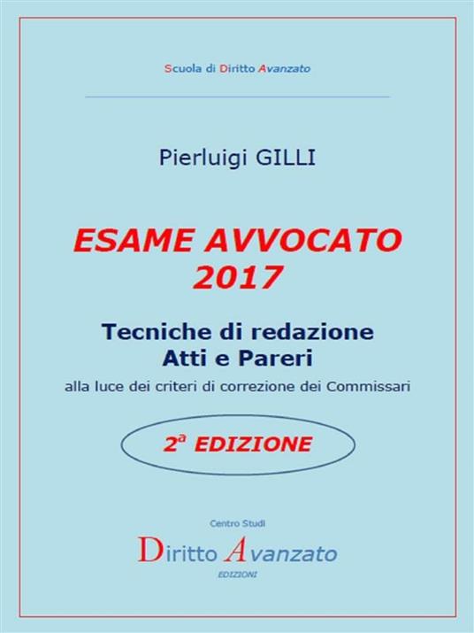 Esame avvocato 2017. Tecniche di redazione atti e pareri alla luce dei criteri di correzione dei commissari - Pierluigi Gilli - ebook