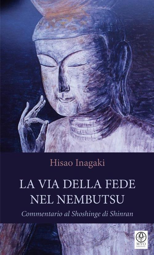 La via della fede nel Nembutsu. Commentario al Shoshinge di Shinran - Hisao Inagaki - copertina