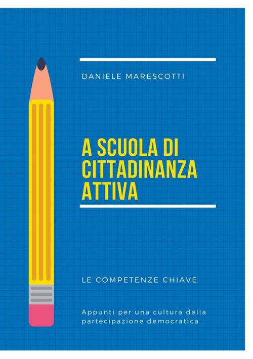 A scuola di cittadinanza attiva. Le competenze chiave. Appunti per una cultura della partecipazione democratica - Daniele Marescotti - copertina