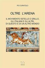 Oltre l'arena. Il Movimento 5 stelle e Grillo, gli italiani e gli altri, di questo e di un altro mondo