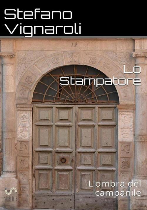 L' ombra del campanile. Lo stampatore - Stefano Vignaroli - copertina