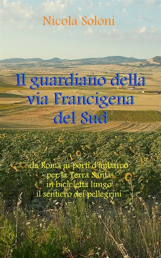 Il guardiano della via Francigena del Sud. Da Roma ai porti d'imbarco per la Terra Santa in bicicletta lungo il sentiero dei pellegrini - Nicola Soloni - ebook