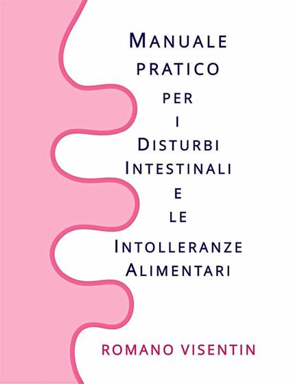 Manuale Pratico per i Disturbi Intestinali e le Intolleranze Alimentari - ROMANO VISENTIN - ebook