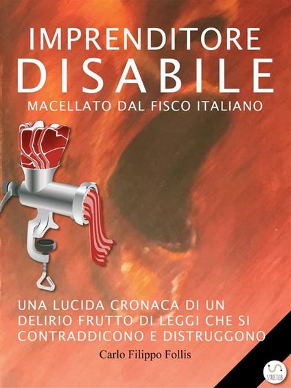 Imprenditore disabile macellato dal Fisco italiano. Una lucida cronaca di un delirio frutto di leggi che si contraddicono e distruggono - Carlo Filippo Follis - ebook