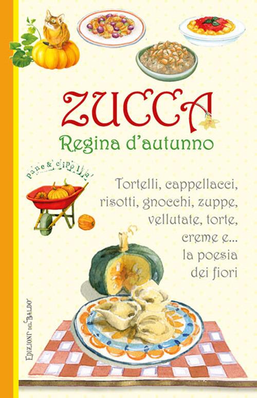 Zucca regina d'autunno. Tortelli, cappellacci, risotti, zuppe, vellutate, torte, creme e... la poesia dei fiori - copertina