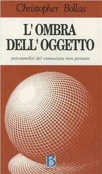 L' ombra dell'oggetto. Psicoanalisi del conosciuto non pensato - Christopher Bollas - copertina