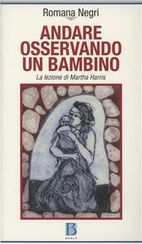 Andare osservando un bambino. La lezione di Martha Harris - Romana Negri - copertina