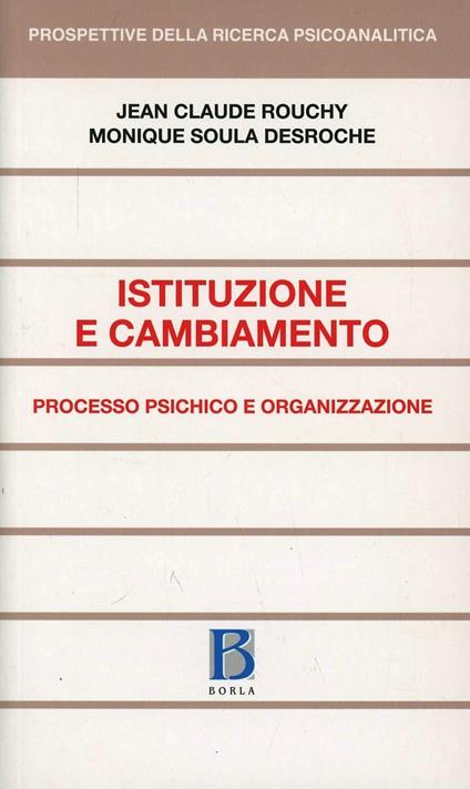 Istituzione e cambiamento. Processo psichico e organizzazione - Jean-Claude Rouchy,Monique Soula Desroche - copertina