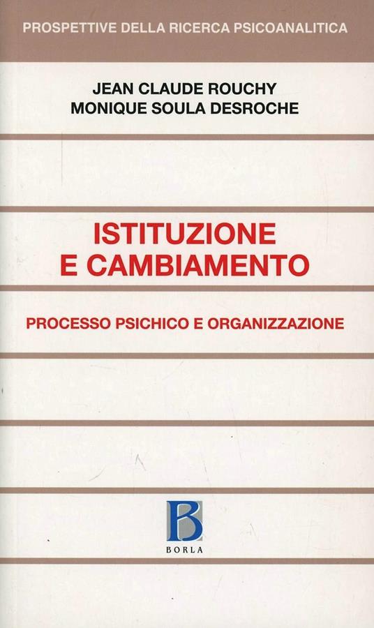 Istituzione e cambiamento. Processo psichico e organizzazione - Jean-Claude Rouchy,Monique Soula Desroche - copertina