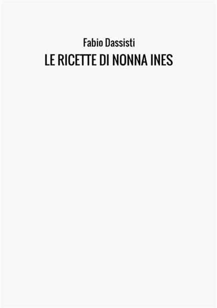 Le ricette di nonna Ines. Ediz. illustrata - Fabio Dassisti - copertina
