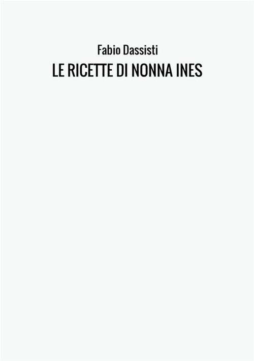 Le ricette di nonna Ines. Ediz. illustrata - Fabio Dassisti - copertina