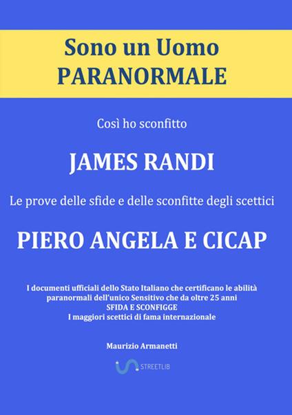 Sono un uomo paranormale. Così ho sconfitto James Randi. Le prove delle sfide e delle sconfitte degli scettici Piero Angela e Cicap - Maurizio Armanetti - copertina