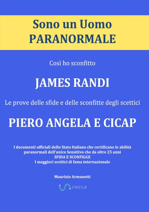 Sono un uomo paranormale. Così ho sconfitto James Randi. Le prove delle sfide e delle sconfitte degli scettici Piero Angela e Cicap - Maurizio Armanetti - copertina